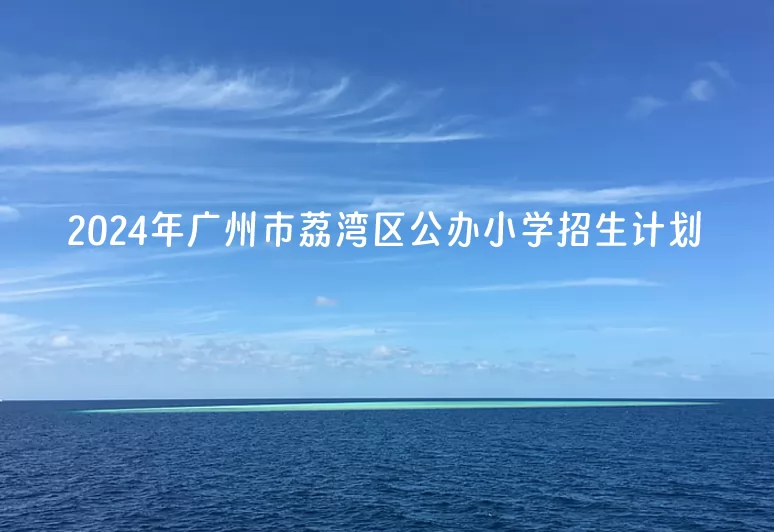 2024年广州市荔湾区公办小学招生计划.jpg