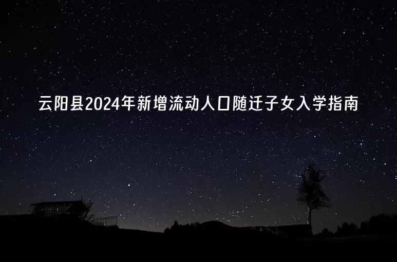 云阳县2024年新增流动人口随迁子女入学指南