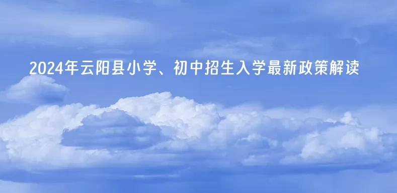 2024年云阳县小学、初中招生入学最新政策解读.jpg