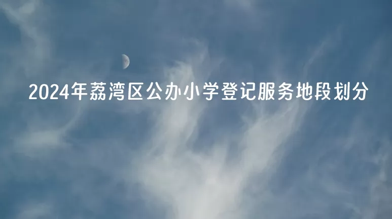 2024年广州市荔湾区公办小学登记服务地段划分表.jpg