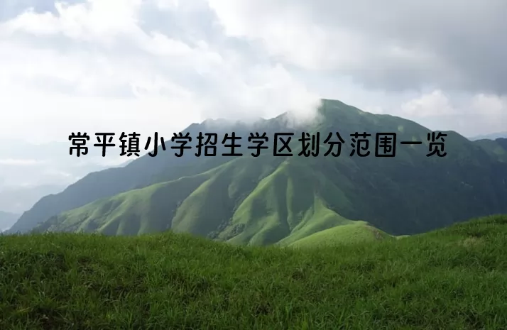2024年东莞常平镇小学招生学区划分范围一览.jpg