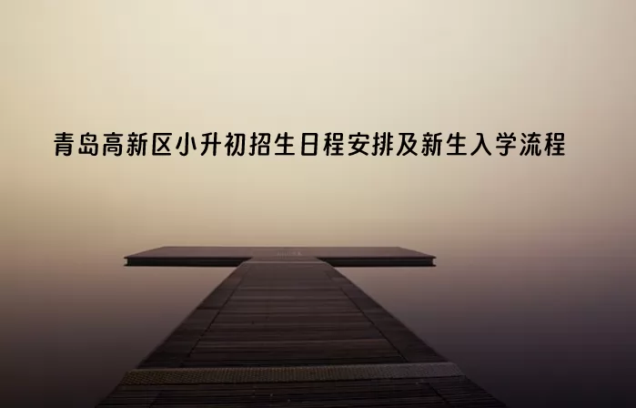 2024年青岛高新区小升初招生日程安排及新生入学流程