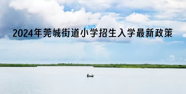 2024年莞城街道小学招生入学最新政策