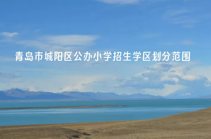2024年青岛市城阳区公办小学招生学区划分范围一览