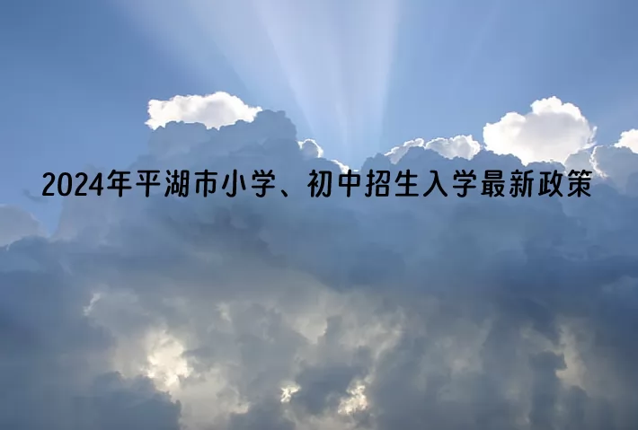 2024年平湖市小学、初中招生入学最新政策.jpg