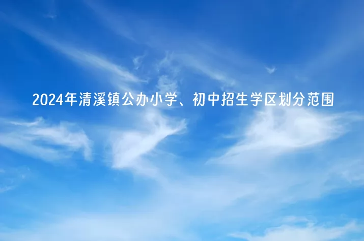 2024年东莞市清溪镇公办小学、初中招生学区划分范围