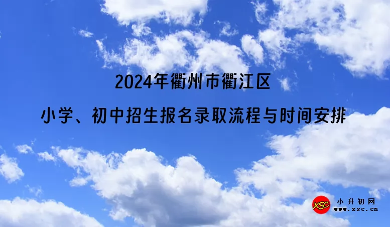 ​2024年衢州市衢江区小学、初中招生报名录取流程与时间安排