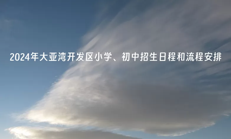 2024年惠州大亚湾开发区小学、初中招生日程和流程安排