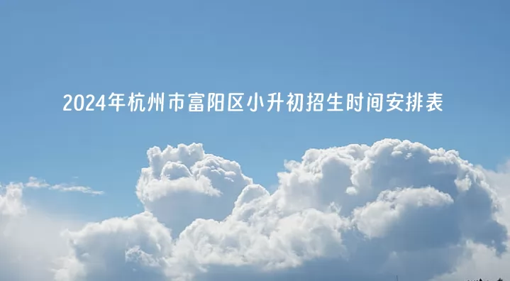2024年杭州市富阳区小升初招生时间安排表.jpg