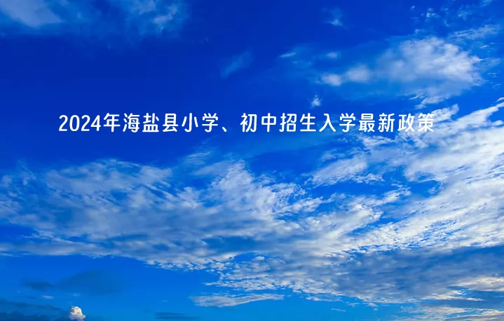 2024年海盐县小学、初中招生入学最新政策