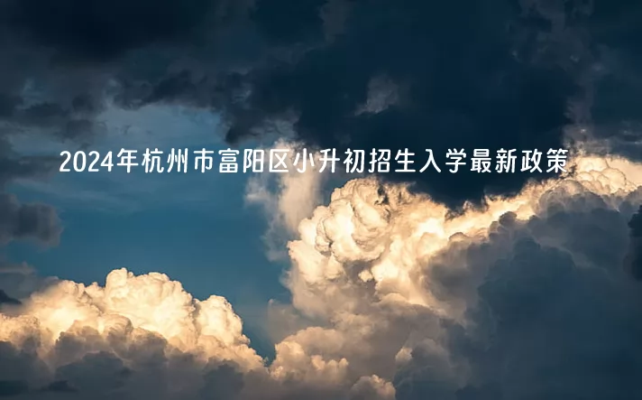 2024年杭州市富阳区小升初招生入学最新政策.jpg