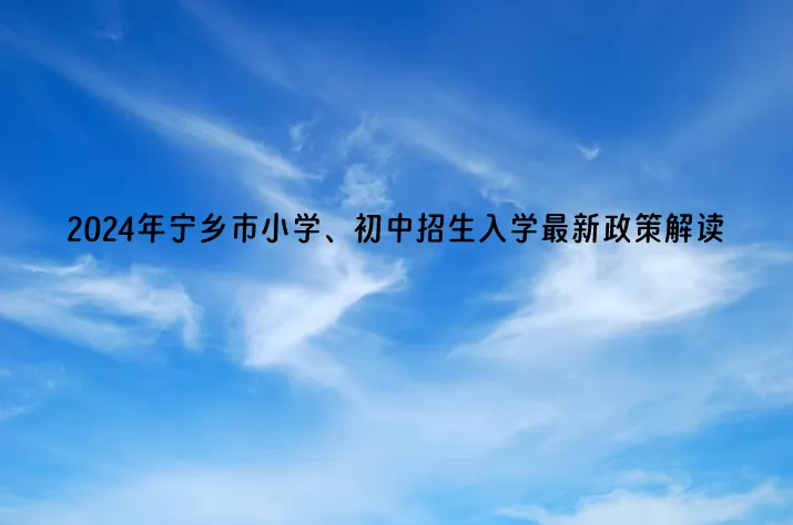 2024年宁乡市小学、初中招生入学最新政策解读.jpg