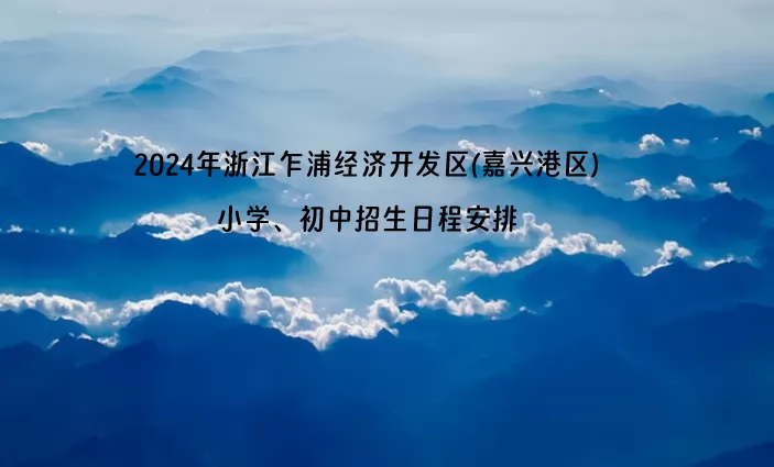 2024年浙江乍浦经济开发区(嘉兴港区)小学、初中招生日程安排