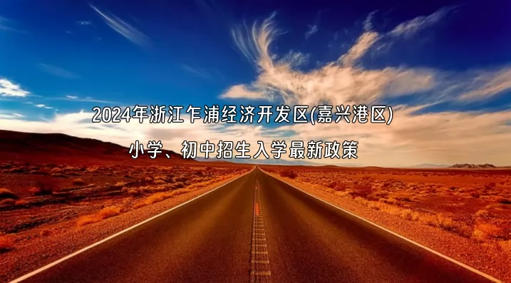 2024年浙江乍浦经济开发区(嘉兴港区)小学、初中招生入学最新政策