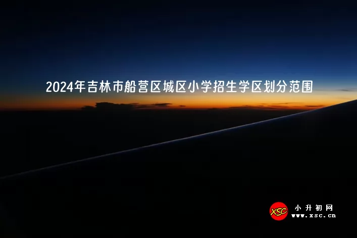 2024年吉林市船营区城区小学招生学区划分范围一览