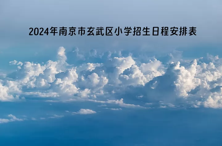 2024年南京市玄武区小学招生日程安排表