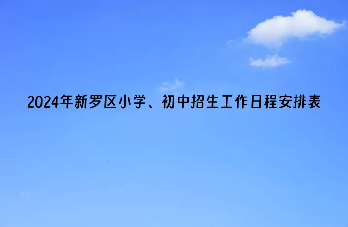 2024年龙岩市新罗区小学、初中招生工作日程安排表.jpg