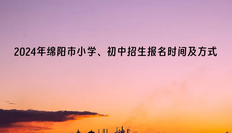 2024年绵阳市小学、初中招生报名时间及方式