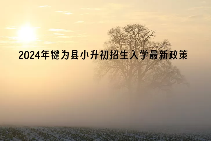 2024年犍为县小升初招生入学最新政策.jpg