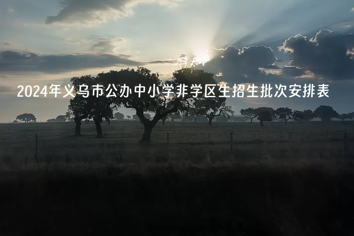 2024年义乌市公办中小学非学区生招生批次安排表