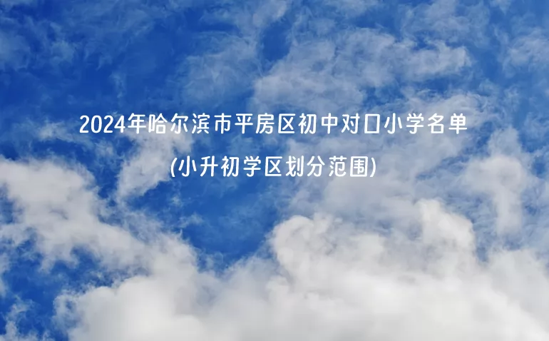 2024年哈尔滨市平房区初中对口小学名单(小升初学区划分范围)