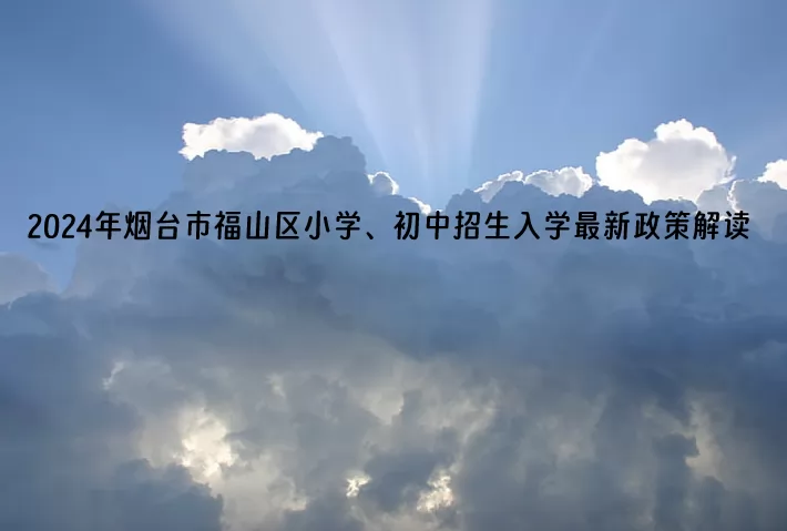 2024年烟台市福山区小学、初中招生入学最新政策解读