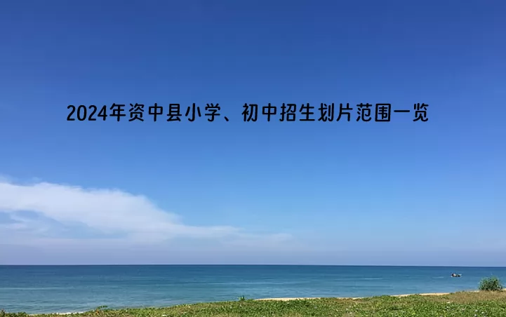 2024年资中县小学、初中招生划片范围一览.jpg