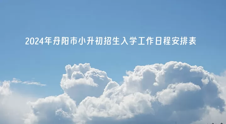 2024年丹阳市小升初招生入学工作日程安排表