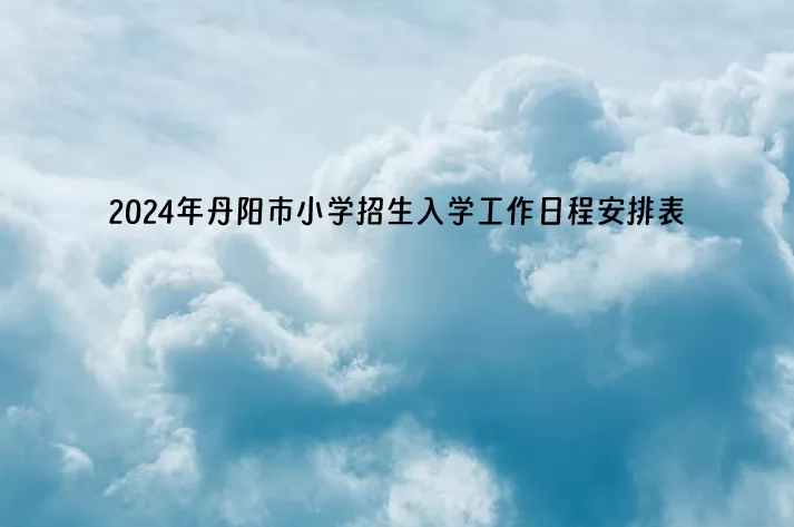 2024年丹阳市小学招生入学工作日程安排表.jpg