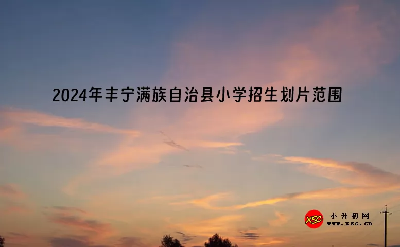 2024年丰宁满族自治县小学招生划片范围一览