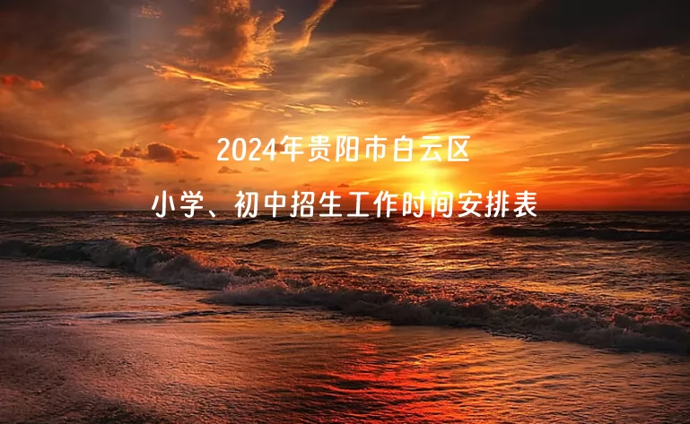 2024年贵阳市白云区小学、初中招生工作时间安排表