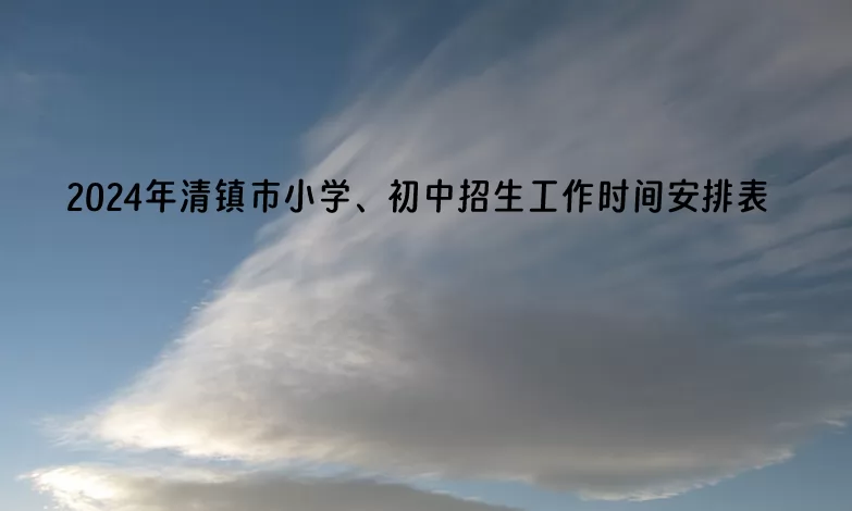 2024年清镇市小学、初中招生工作时间安排表