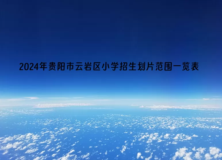 2024年贵阳市云岩区小学招生划片范围一览表(小学招生服务范围)