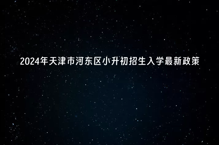 2024年天津市河东区小升初招生入学最新政策