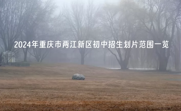 2024年重庆市两江新区初中招生划片范围一览.jpg