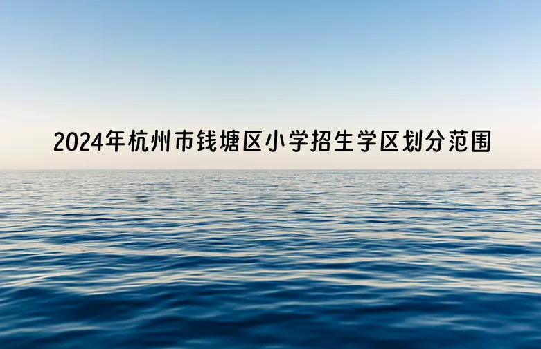 2024年杭州市钱塘区小学招生学区划分范围一览