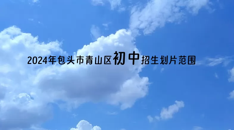 2024年包头市青山区初中招生划片范围(小升初学区划分)一览