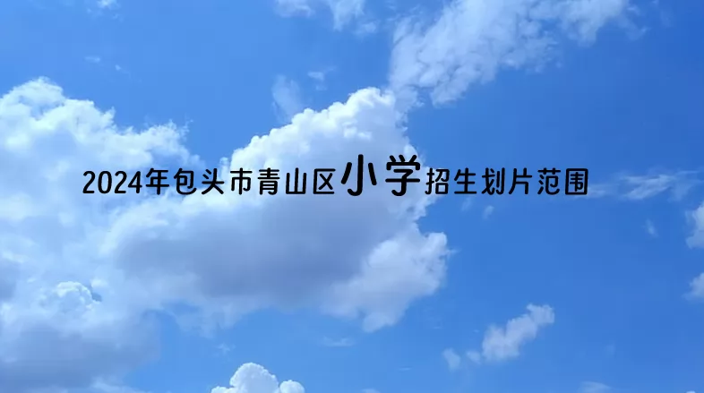 2024年包头市青山区小学招生划片范围(学区划分)一览
