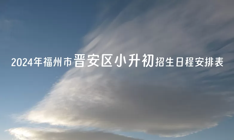 2024年福州市晋安区小升初招生日程安排表