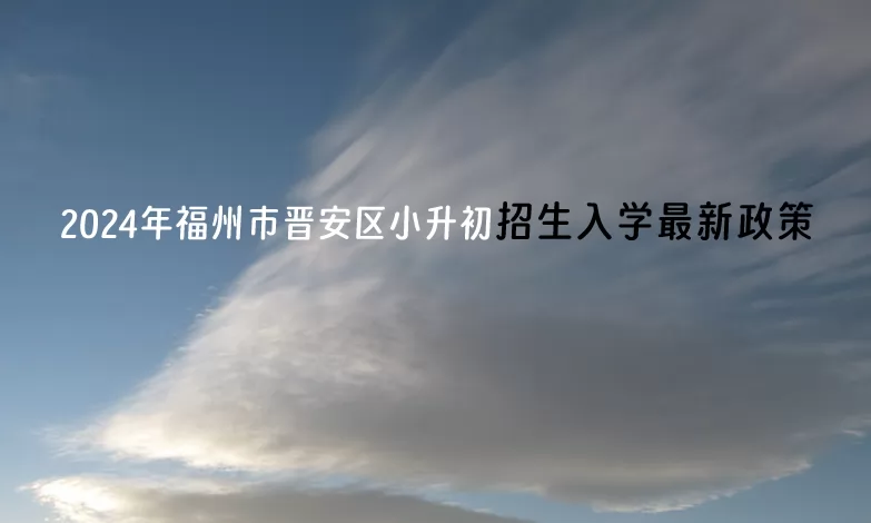 2024年福州市晋安区小升初招生入学最新政策