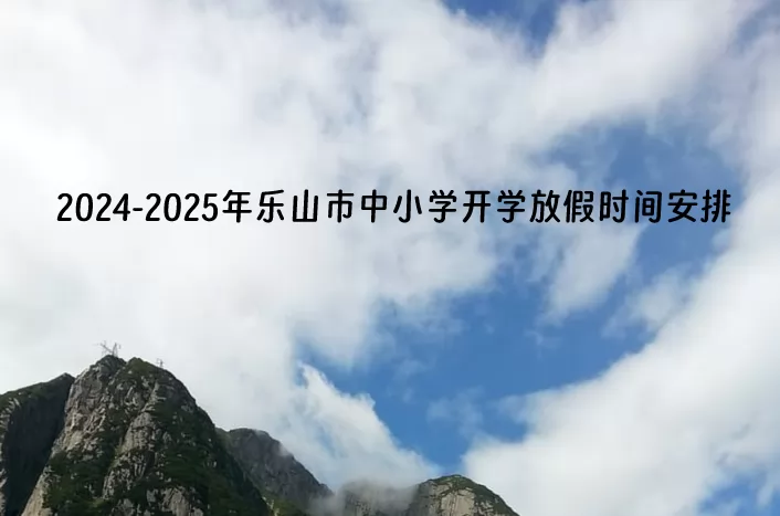 2024-2025年乐山市中小学开学放假时间安排(校历)