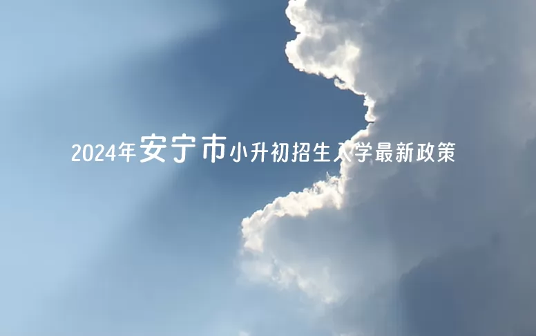 2024年安宁市小升初招生入学最新政策(含招生日程)