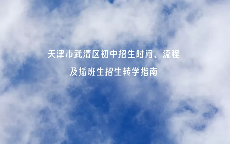 2024年天津市武清区初中招生时间、流程及初中插班生招生转学指南