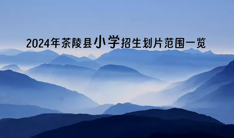 2024年茶陵县小学招生划片范围一览.jpg