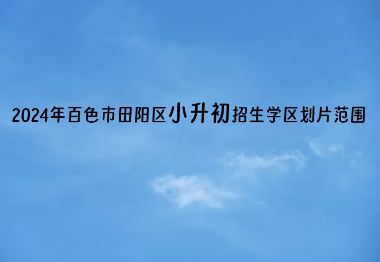 2024年百色市田阳区小升初招生学区划片范围一览(初中招生范围)