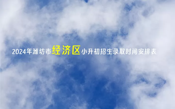 2024年潍坊市经济区小升初招生录取时间安排表