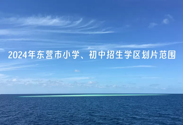 2024年东营市小学、初中招生学区划片范围一览表