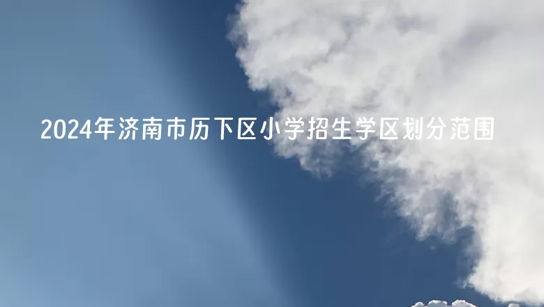 2024年济南市历下区小学招生学区划分范围.jpg