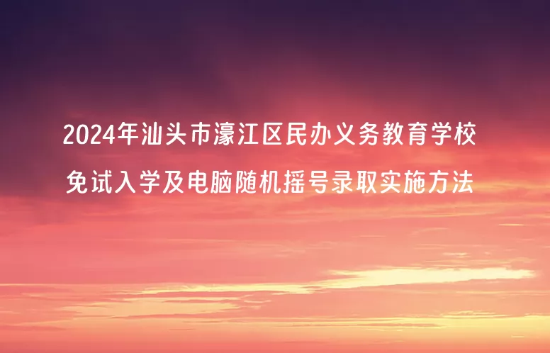 2024年汕头市濠江区民办义务教育学校免试入学及电脑随机摇号录取实施