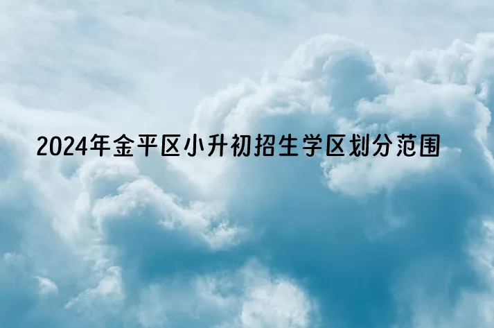 2024年汕头市金平区小升初招生学区划分范围(初中对应小学)